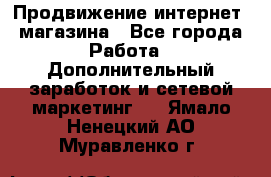 Продвижение интернет- магазина - Все города Работа » Дополнительный заработок и сетевой маркетинг   . Ямало-Ненецкий АО,Муравленко г.